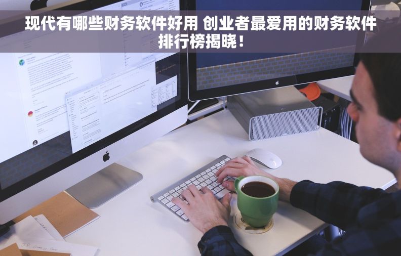 现代有哪些财务软件好用 创业者最爱用的财务软件排行榜揭晓！