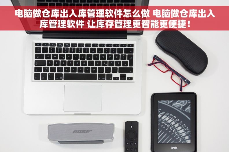 电脑做仓库出入库管理软件怎么做 电脑做仓库出入库管理软件 让库存管理更智能更便捷！