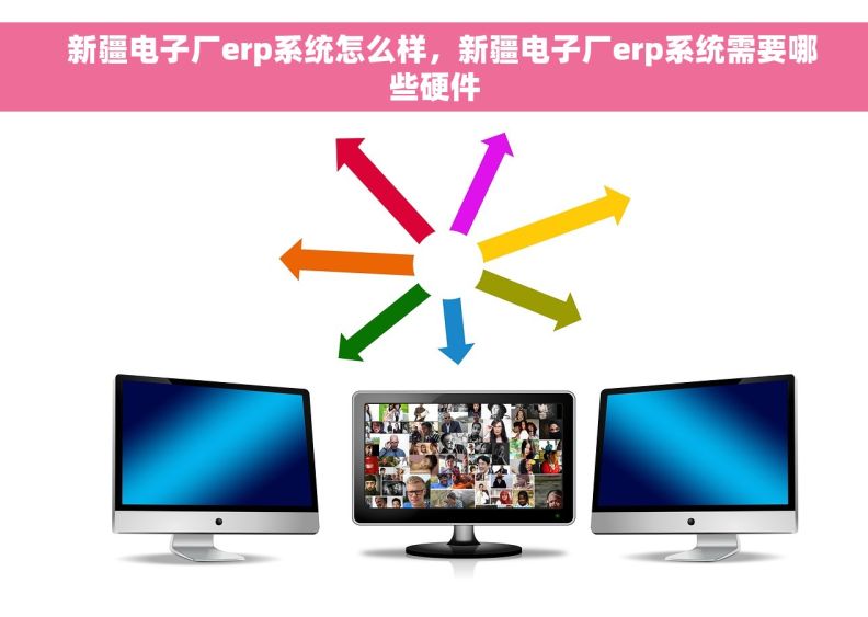   新疆电子厂erp系统怎么样，新疆电子厂erp系统需要哪些硬件