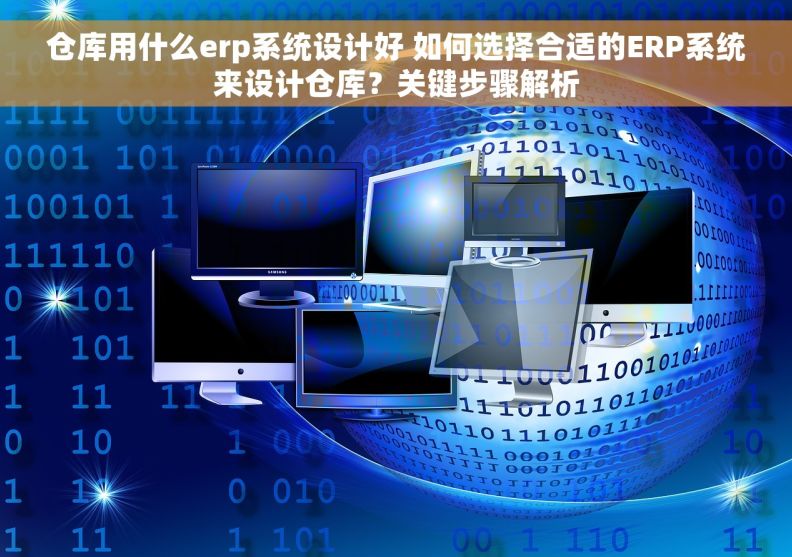 仓库用什么erp系统设计好 如何选择合适的ERP系统来设计仓库？关键步骤解析