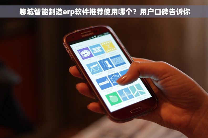  聊城智能制造erp软件推荐使用哪个？用户口碑告诉你