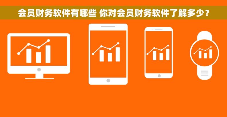 会员财务软件有哪些 你对会员财务软件了解多少？