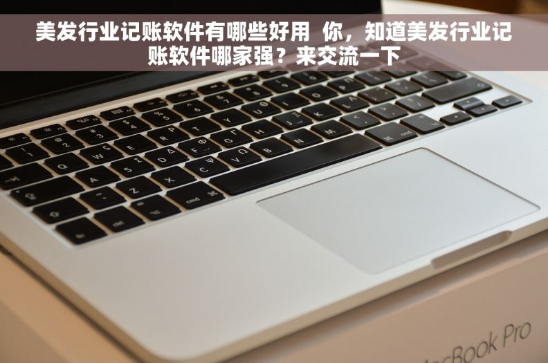 美发行业记账软件有哪些好用  你，知道美发行业记账软件哪家强？来交流一下