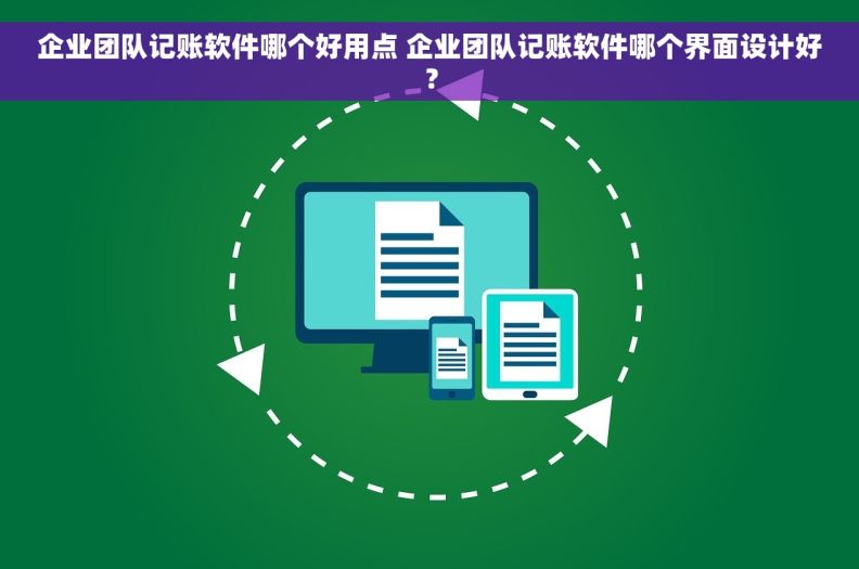 企业团队记账软件哪个好用点 企业团队记账软件哪个界面设计好？