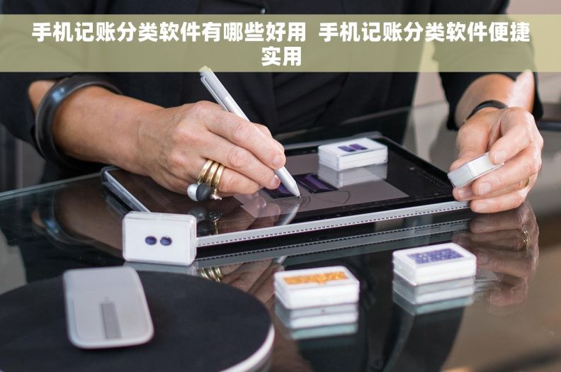 手机记账分类软件有哪些好用  手机记账分类软件便捷实用