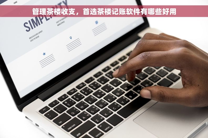 管理茶楼收支，首选茶楼记账软件有哪些好用