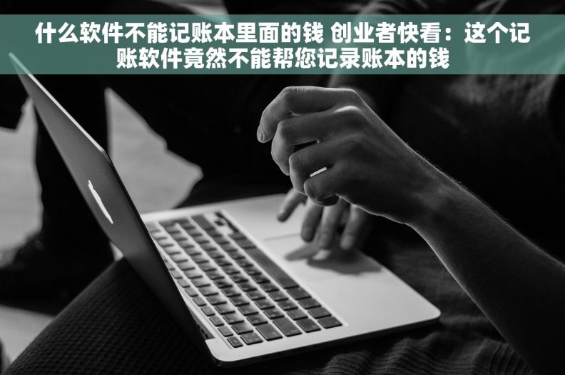 什么软件不能记账本里面的钱 创业者快看：这个记账软件竟然不能帮您记录账本的钱