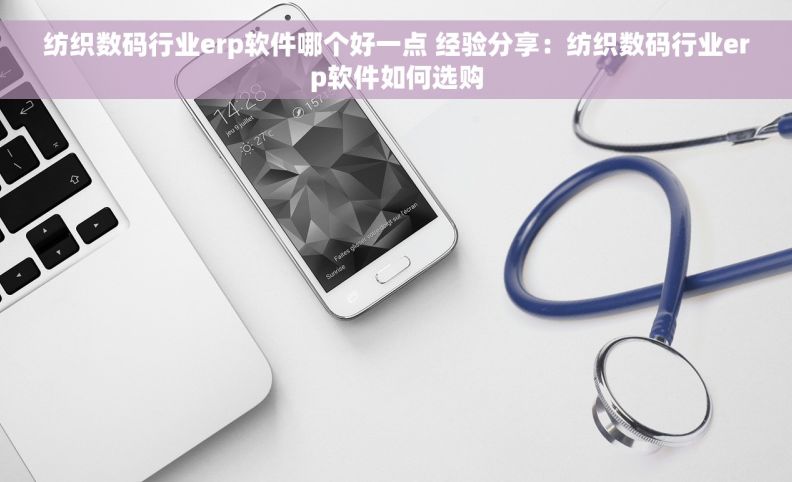 纺织数码行业erp软件哪个好一点 经验分享：纺织数码行业erp软件如何选购