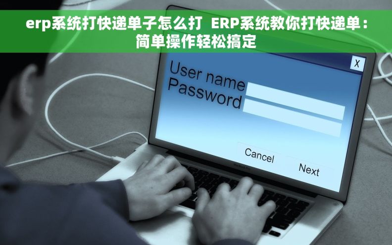 erp系统打快递单子怎么打  ERP系统教你打快递单：简单操作轻松搞定