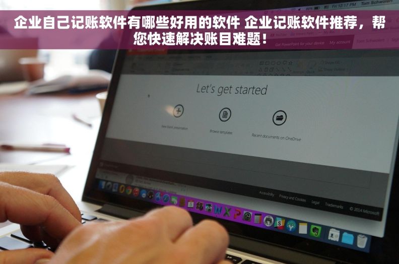 企业自己记账软件有哪些好用的软件 企业记账软件推荐，帮您快速解决账目难题！