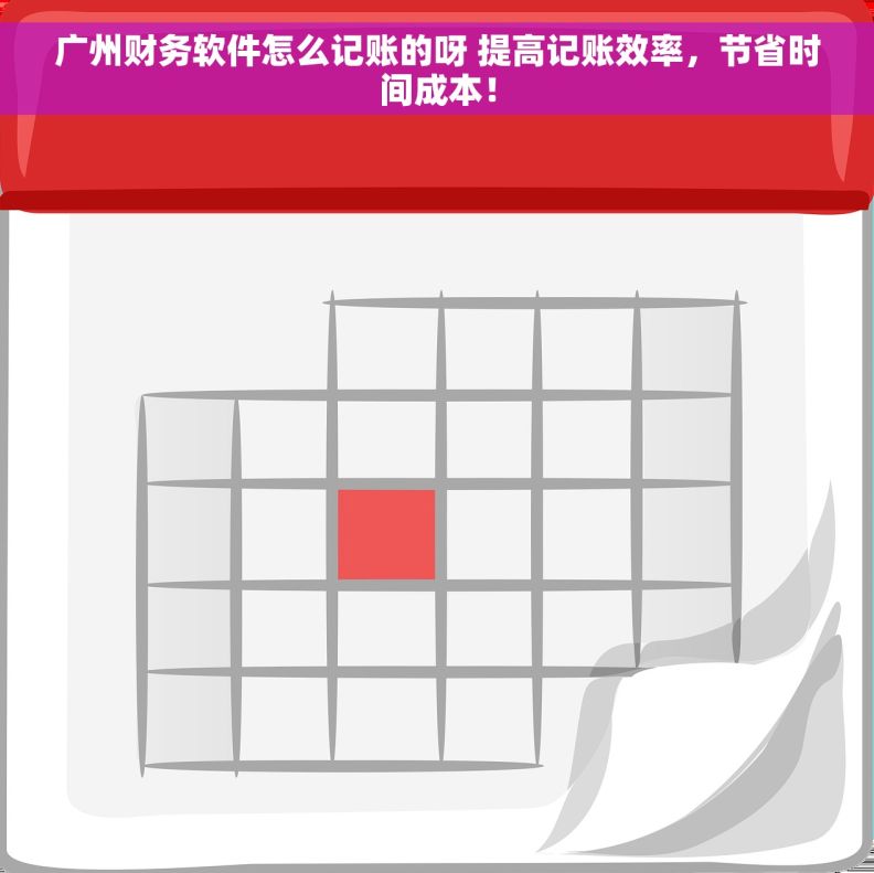 广州财务软件怎么记账的呀 提高记账效率，节省时间成本！