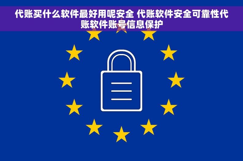 代账买什么软件最好用呢安全 代账软件安全可靠性代账软件账号信息保护