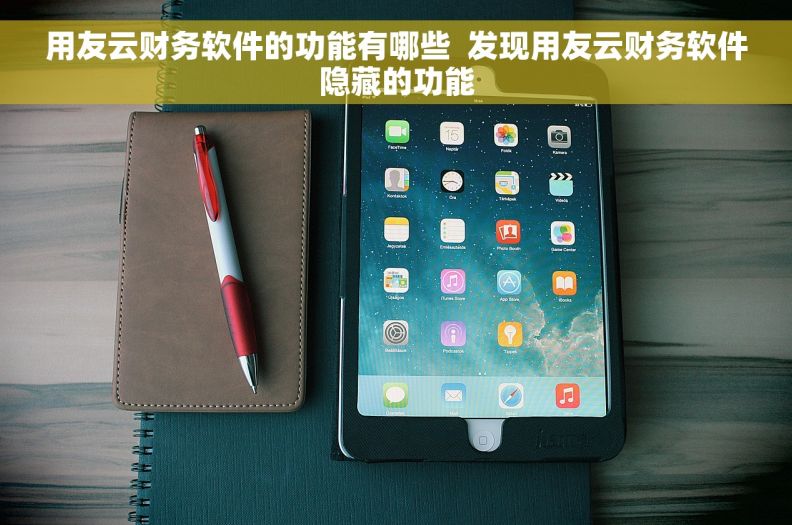 用友云财务软件的功能有哪些  发现用友云财务软件隐藏的功能