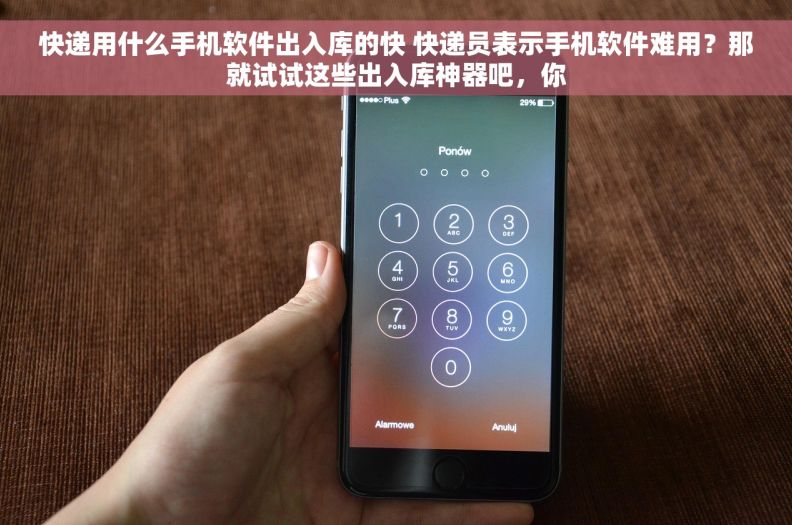 快递用什么手机软件出入库的快 快递员表示手机软件难用？那就试试这些出入库神器吧，你