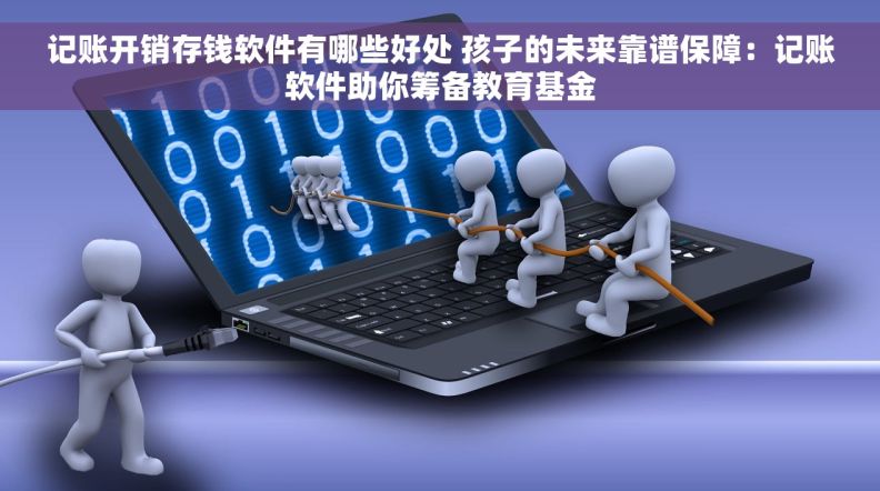 记账开销存钱软件有哪些好处 孩子的未来靠谱保障：记账软件助你筹备教育基金