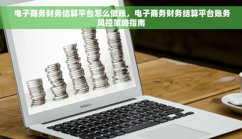  电子商务财务结算平台怎么做账，电子商务财务结算平台账务风控策略指南