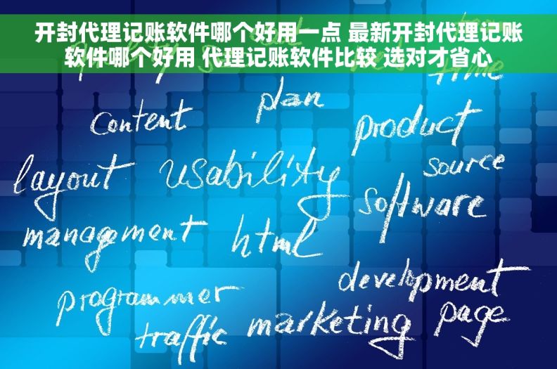 开封代理记账软件哪个好用一点 最新开封代理记账软件哪个好用 代理记账软件比较 选对才省心