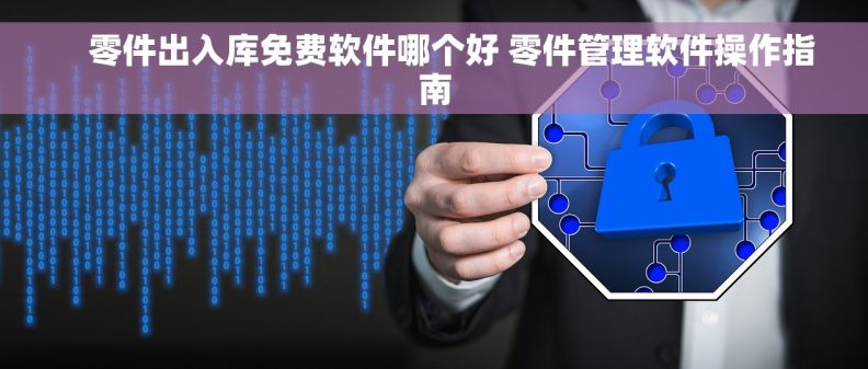     零件出入库免费软件哪个好 零件管理软件操作指南