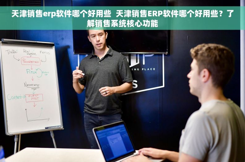 天津销售erp软件哪个好用些  天津销售ERP软件哪个好用些？了解销售系统核心功能