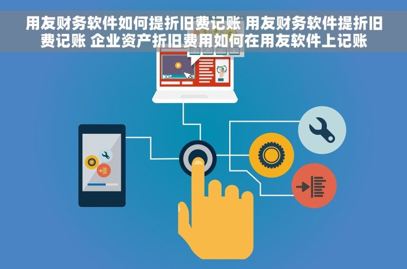 用友财务软件如何提折旧费记账 用友财务软件提折旧费记账 企业资产折旧费用如何在用友软件上记账