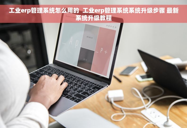 工业erp管理系统怎么用的  工业erp管理系统系统升级步骤 最新系统升级教程