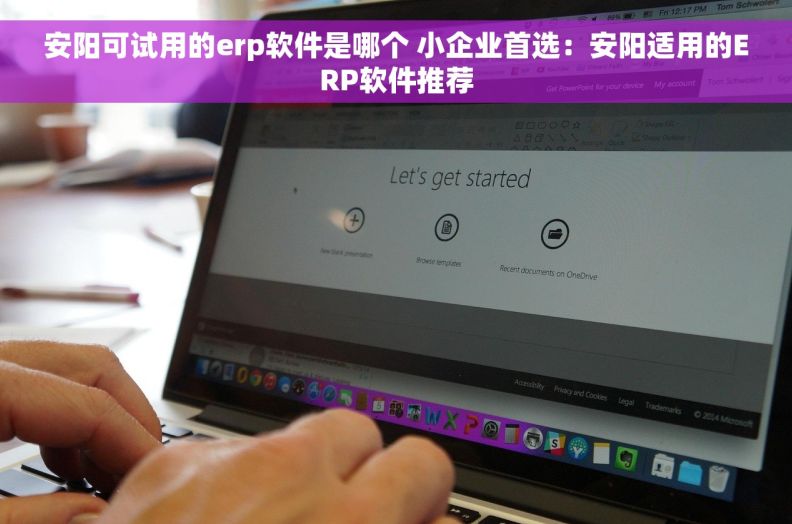 安阳可试用的erp软件是哪个 小企业首选：安阳适用的ERP软件推荐
