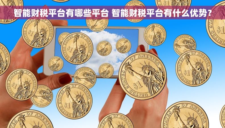 智能财税平台有哪些平台 智能财税平台有什么优势？