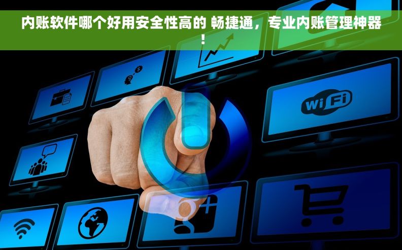 内账软件哪个好用安全性高的 畅捷通，专业内账管理神器！