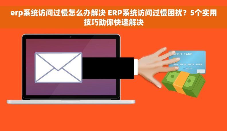 erp系统访问过慢怎么办解决 ERP系统访问过慢困扰？5个实用技巧助你快速解决