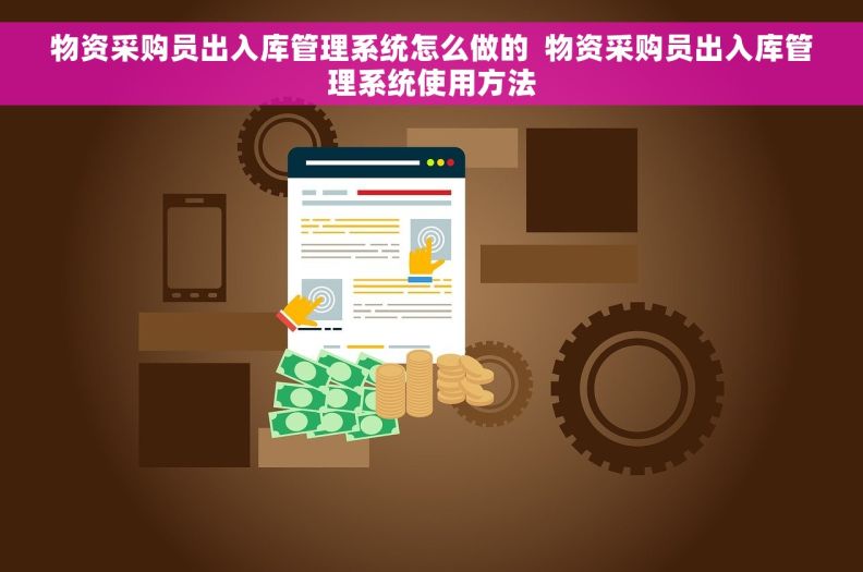 物资采购员出入库管理系统怎么做的  物资采购员出入库管理系统使用方法