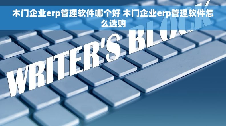 木门企业erp管理软件哪个好 木门企业erp管理软件怎么选购