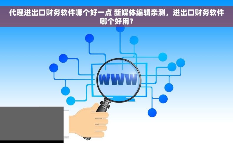 代理进出口财务软件哪个好一点 新媒体编辑亲测，进出口财务软件哪个好用？