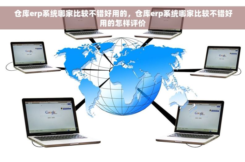  仓库erp系统哪家比较不错好用的，仓库erp系统哪家比较不错好用的怎样评价