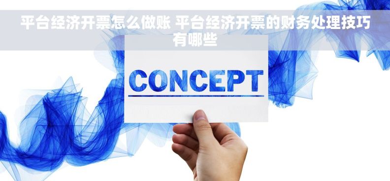 平台经济开票怎么做账 平台经济开票的财务处理技巧有哪些