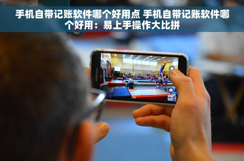 手机自带记账软件哪个好用点 手机自带记账软件哪个好用：易上手操作大比拼