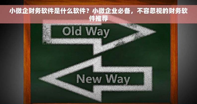 小微企财务软件是什么软件？小微企业必备，不容忽视的财务软件推荐