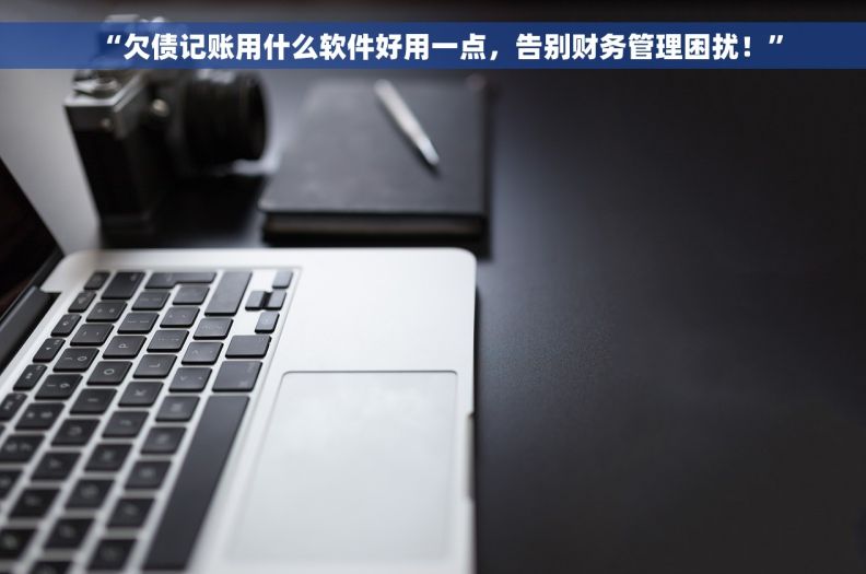 “欠债记账用什么软件好用一点，告别财务管理困扰！”