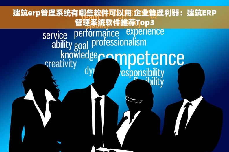 建筑erp管理系统有哪些软件可以用 企业管理利器：建筑ERP管理系统软件推荐Top3