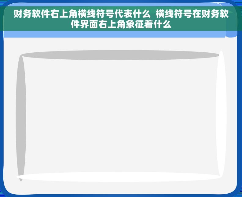 财务软件右上角横线符号代表什么  横线符号在财务软件界面右上角象征着什么