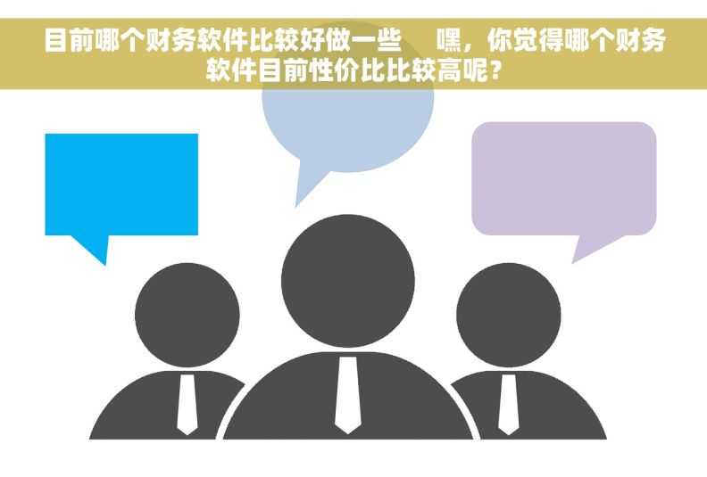 目前哪个财务软件比较好做一些     嘿，你觉得哪个财务软件目前性价比比较高呢？