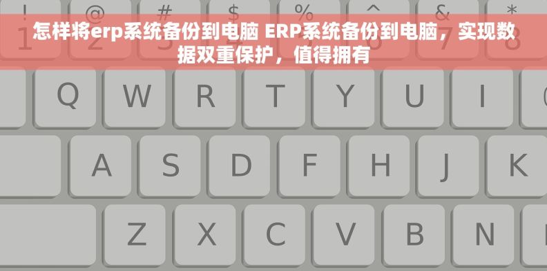 怎样将erp系统备份到电脑 ERP系统备份到电脑，实现数据双重保护，值得拥有