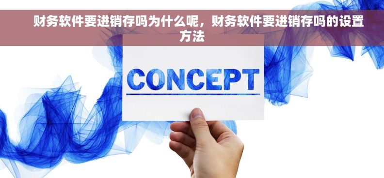     财务软件要进销存吗为什么呢，财务软件要进销存吗的设置方法