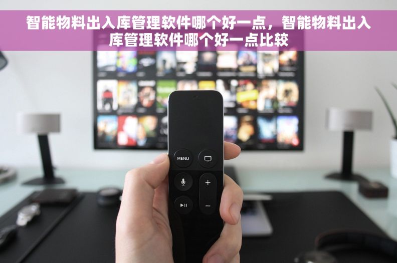 智能物料出入库管理软件哪个好一点，智能物料出入库管理软件哪个好一点比较