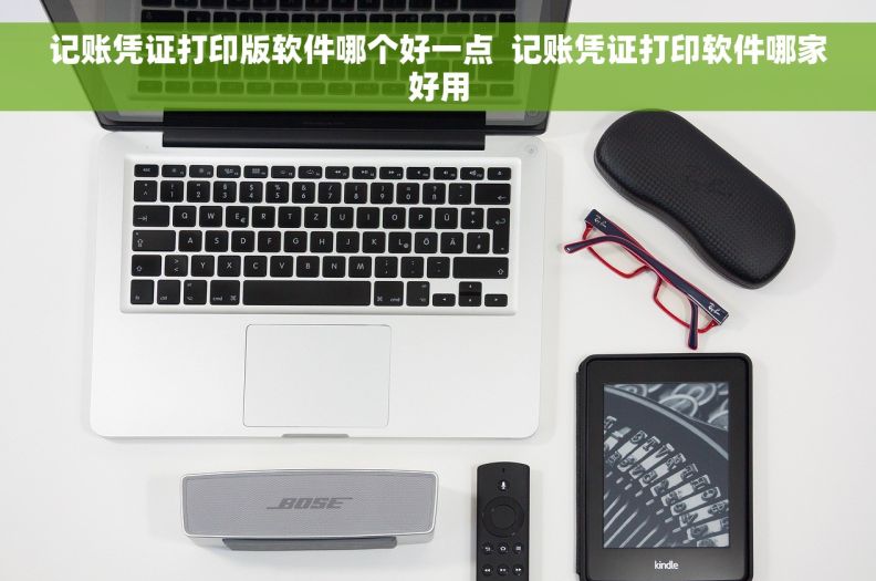 记账凭证打印版软件哪个好一点  记账凭证打印软件哪家好用
