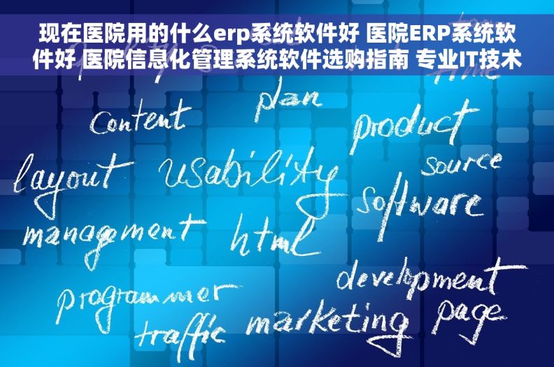 现在医院用的什么erp系统软件好 医院ERP系统软件好 医院信息化管理系统软件选购指南 专业IT技术支持