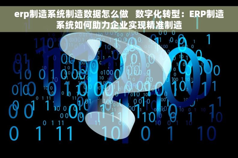 erp制造系统制造数据怎么做   数字化转型：ERP制造系统如何助力企业实现精准制造