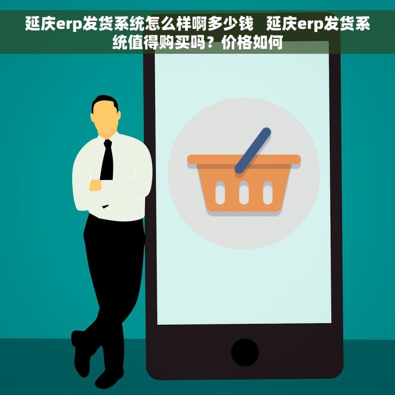 延庆erp发货系统怎么样啊多少钱   延庆erp发货系统值得购买吗？价格如何