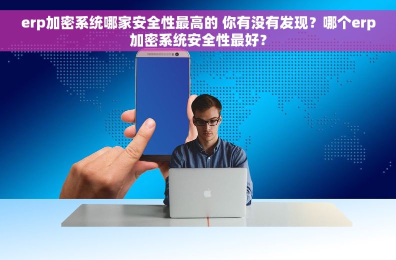 erp加密系统哪家安全性最高的 你有没有发现？哪个erp加密系统安全性最好？
