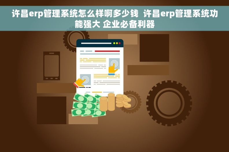 许昌erp管理系统怎么样啊多少钱  许昌erp管理系统功能强大 企业必备利器