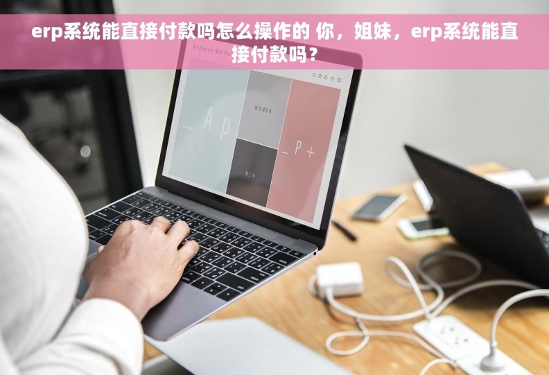 erp系统能直接付款吗怎么操作的 你，姐妹，erp系统能直接付款吗？